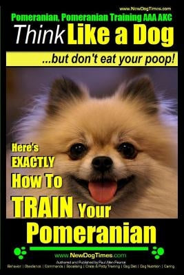 Pomeranian, Pomeranian Training AAA AKC: Think Like a Dog, but Don't Eat Your Poop! - Pomeranian Breed Expert Training -: Here's EXACTLY How to Train by Pearce, Paul Allen