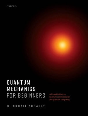 Quantum Mechanics for Beginners: With Applications to Quantum Communication and Quantum Computing by Zubairy, M. Suhail