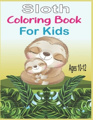 Sloth Coloring Book For Kids Ages 10-12: 40 cute unique sloth coloring pages by Roy, Alex