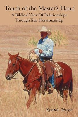 Touch of the Master's Hand: A Biblical View Of Relationships Through True Horsemanship by Moyer, Ronnie