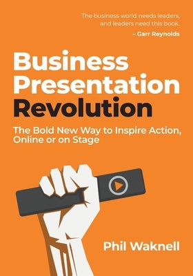 Business Presentation Revolution: The Bold New Way to Inspire Action, Online or on Stage by Waknell, Phil