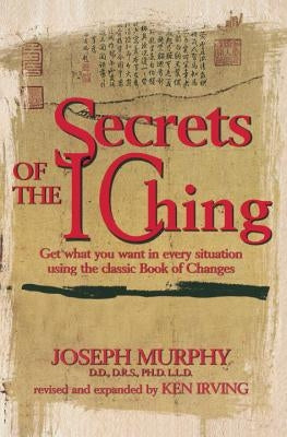 Secrets of the I Ching: Get What You Want in Every Situation Using the Classic Book of Changes by Murphy, Joseph