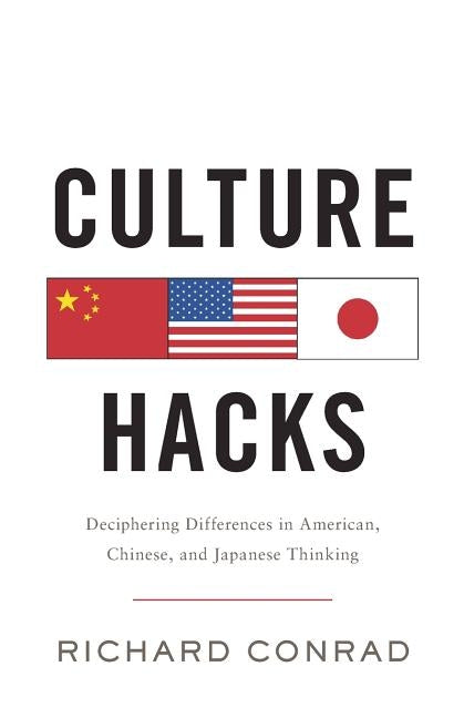 Culture Hacks: Deciphering Differences in American, Chinese, and Japanese Thinking by Conrad, Richard