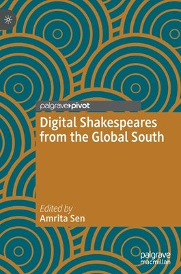 Digital Shakespeares from the Global South by Sen, Amrita