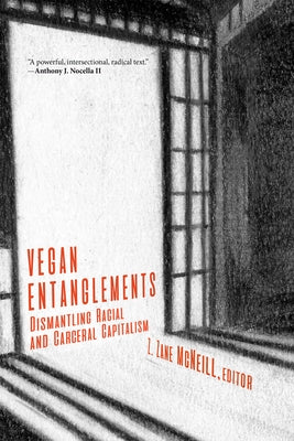 Vegan Entanglements: Dismantling Racial and Carceral Capitalism by McNeill, Z. Zane
