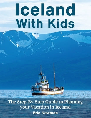 Iceland With Kids: The Step-By-Step Guide to Planning Your Vacation in Iceland by Newman, Eric