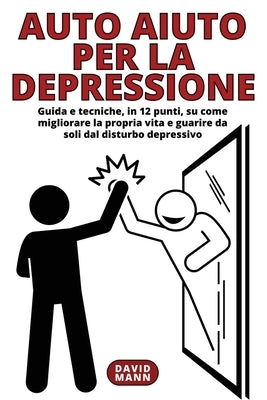 Auto Aiuto per la Depressione: Guida in 12 punti, su come migliorare la propria vita e guarire da soli by Mann, David
