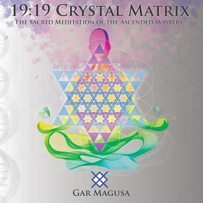 19: 19 Crystal Matrix: The Sacred Meditation of the Ascended Masters by Gar, Magusa