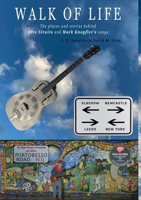 Walk Of Life: A walk through the places that inspired the songs and marked the history of Dire Straits and Mark Knopfler by Aparicio, J. B.