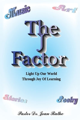 The J Factor: Light Up Our World Through Joy Of Learning by Rathe, Pastor Joan