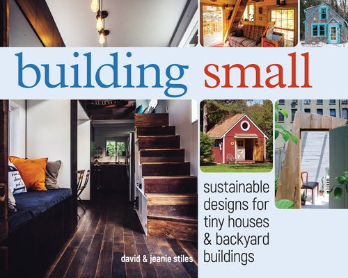Building Small: Sustainable Designs for Tiny Houses & Backyard Buildings by Stiles, David