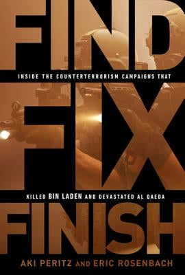 Find, Fix, Finish: Inside the Counterterrorism Campaigns That Killed Bin Laden and Devastated Al-Qaeda by Peritz, Aki