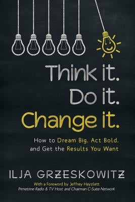 Think it. Do it. Change it.: How to Dream Big, Act Bold, and Get the Results You Want by Grzeskowitz, Ilja