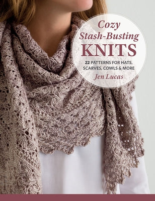 Cozy Stash-Busting Knits: 22 Patterns for Hats, Scarves, Cowls and More by Lucas, Jen