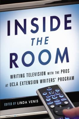 Inside the Room: Writing Television with the Pros at UCLA Extension Writers' Program by Venis, Linda