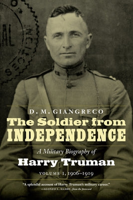 The Soldier from Independence: A Military Biography of Harry Truman, Volume 1, 1906-1919 by Giangreco, D. M.