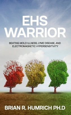 EHS Warrior: Beating Mold Illness, Lyme Disease, and Electromagnetic Hypersensitivity by Humrich, Brian R.