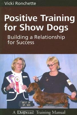 Positive Training for Show Dogs: Building a Relationship for Success by Ronchette, Vicki M.