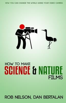 How to Make Science and Nature Films: A guide for emerging documentary filmmakers by Bertalan, Dan