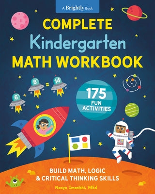 Complete Kindergarten Math Workbook: 175 Fun Activities to Build Math, Logic, and Critical Thinking Skills by Imanishi, Naoya