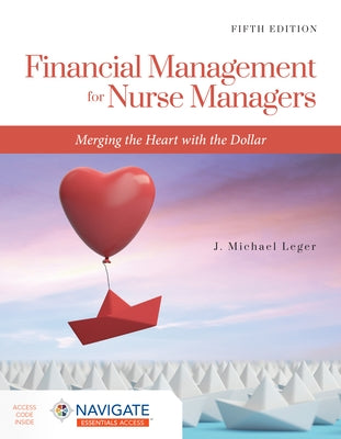 Financial Management for Nurse Managers: Merging the Heart with the Dollar: Merging the Heart with the Dollar by Leger, J. Michael