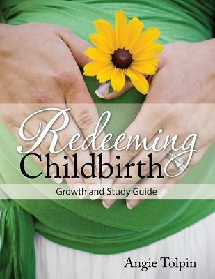Redeeming Childbirth: Growth & Study Guide by Tolpin, Angie