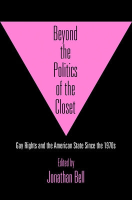 Beyond the Politics of the Closet: Gay Rights and the American State Since the 1970s by Bell, Jonathan