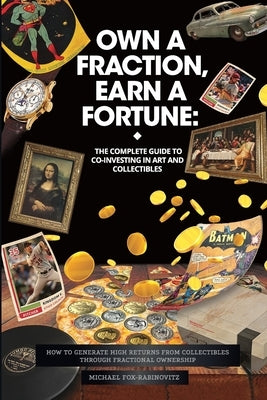 Own a Fraction, Earn a Fortune: How to Generate High Returns from Collectibles Through Fractional Ownership by Fox-Rabinovitz, Michael