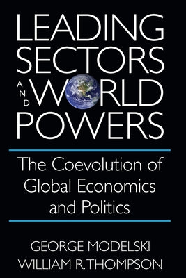 Leading Sectors and World Powers: The Coevolution of Global Economics and Politics by Modelski, George