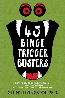 45 Binge Trigger Busters: How to Resist the Most Common Overeating Triggers Until They Lose Their Power Over You by Livingston, Glenn