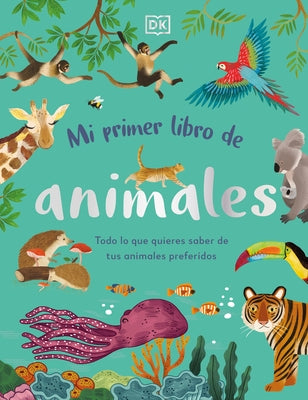 Mi Primer Libro de Animales: Todo Lo Que Quieres Saber de Tus Animales Preferidos by DK