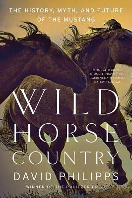 Wild Horse Country: The History, Myth, and Future of the Mustang, America's Horse by Philipps, David