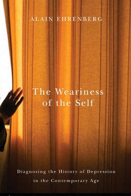 The Weariness of the Self: Diagnosing the History of Depression in the Contemporary Age by Ehrenberg, Alain