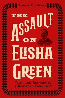 The Assault on Elisha Green: Race and Religion in a Kentucky Community by Runyon, Randolph Paul