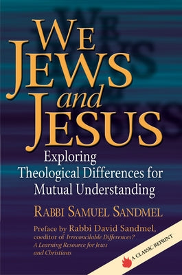 We Jews and Jesus: Exploring Theological Differences for Mutual Understanding by Sandmel, Samuel