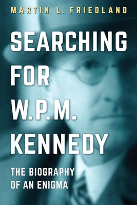 Searching for W.P.M. Kennedy: The Biography of an Enigma by Friedland, Martin L.