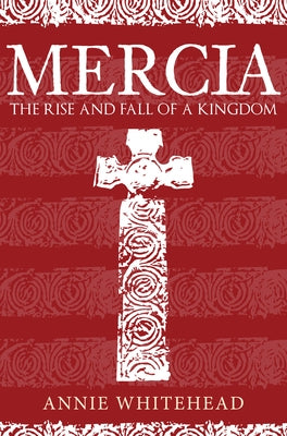 Mercia: The Rise and Fall of a Kingdom by Whitehead, Annie