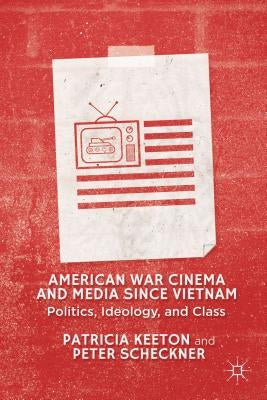 American War Cinema and Media Since Vietnam: Politics, Ideology, and Class by Keeton, Patricia