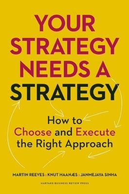 Your Strategy Needs a Strategy: How to Choose and Execute the Right Approach by Reeves, Martin