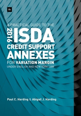 A Practical Guide to the 2016 ISDA(R) Credit Support Annexes For Variation Margin under English and New York Law by Harding, Paul C.