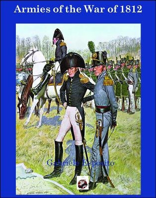 Armies of the War of 1812: The Armies of the United States, United Kingdom and Canada from 1812 - 1815 by Esposito, Gabriele