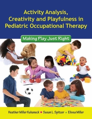 Activity Analysis, Creativity and Playfulness in Pediatric Occupational Therapy: Making Play Just Right: Making Play Just Right by Kuhaneck, Heather