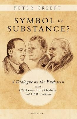 Symbol or Substance?: A Dialogue on the Eucharist with C. S. Lewis, Billy Graham and J. R. R. Tolkien by Kreeft, Peter
