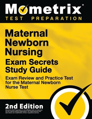Maternal Newborn Nursing Exam Secrets Study Guide - Exam Review and Practice Test for the Maternal Newborn Nurse Test: [2nd Edition] by Mometrix