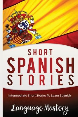 Short Spanish Stories: Intermediate Short Stories To Learn Spanish by Mastery, Language