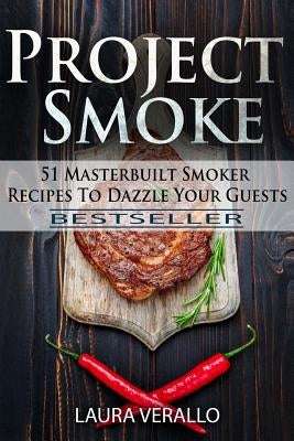 Project Smoke: 51 Masterbuilt Smoker Recipes To Dazzle Your Guests by Verallo, Laura