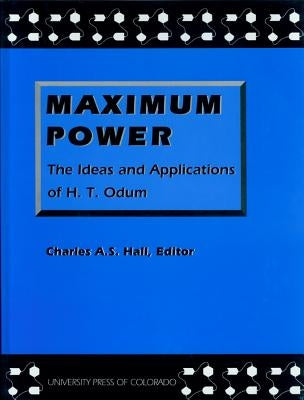 Maximum Power: The Ideas and Applications of H.T. Odum by Hall, Charles