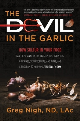 The Devil in the Garlic: How Sulfur in Your Food Can Cause Anxiety, Hot flashes, IBS, Brain Fog Migraines, Skin Problems, and More, and a Progr by Nigh, Greg