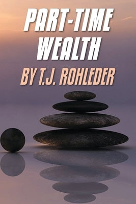 Part-Time Wealth by Rohleder, T. J.