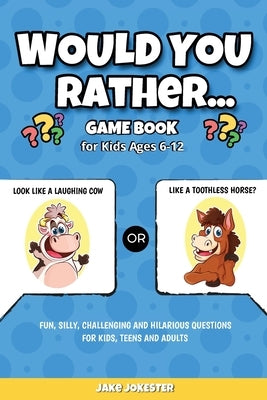 Would You Rather Game Book: For Kids Ages 6-12 - Fun, Silly, Challenging and Hilarious Questions for Kids, Teens and Adults by Jake Jokester